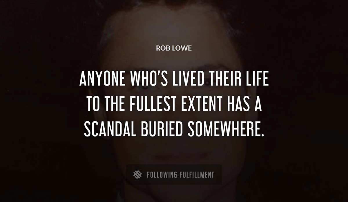 anyone who s lived their life to the fullest extent has a scandal buried somewhere Rob Lowe quote