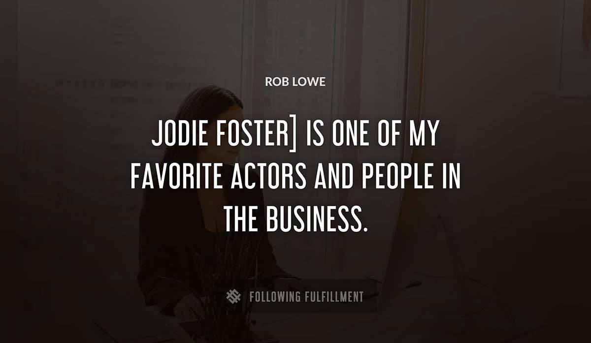 jodie foster is one of my favorite actors and people in the business Rob Lowe quote