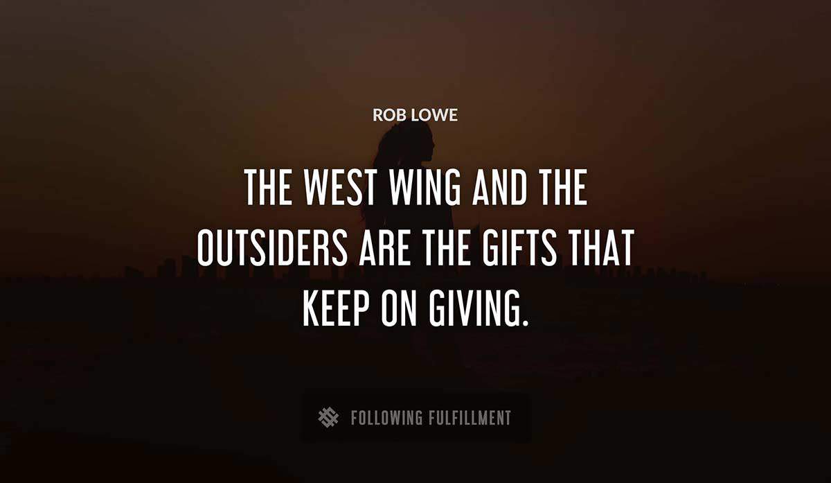 the west wing and the outsiders are the gifts that keep on giving Rob Lowe quote