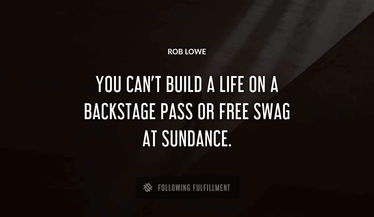 you can t build a life on a backstage pass or free swag at sundance Rob Lowe quote