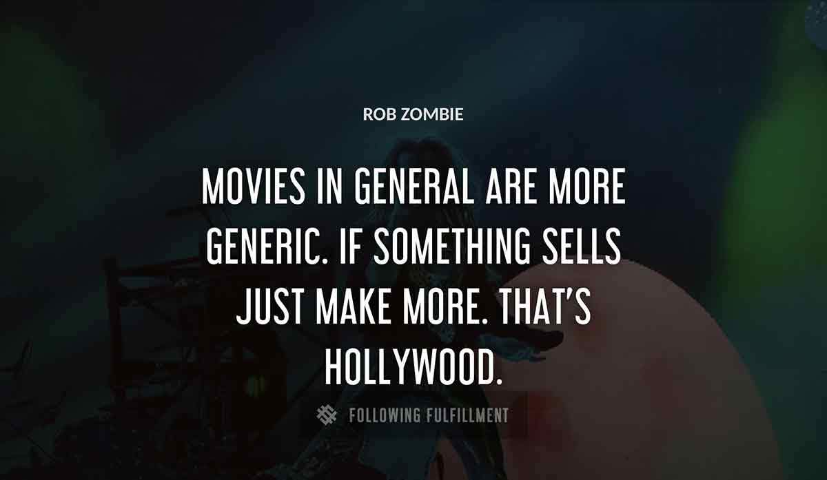 movies in general are more generic if something sells just make more that s hollywood Rob Zombie quote