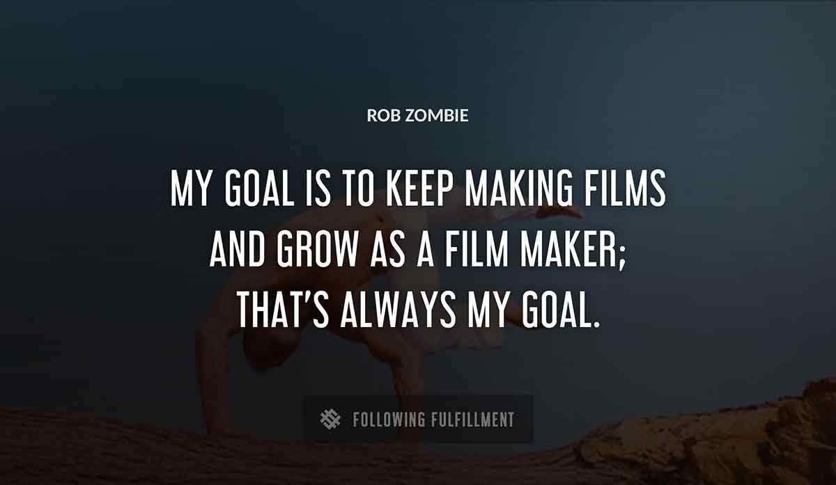 my goal is to keep making films and grow as a film maker that s always my goal Rob Zombie quote