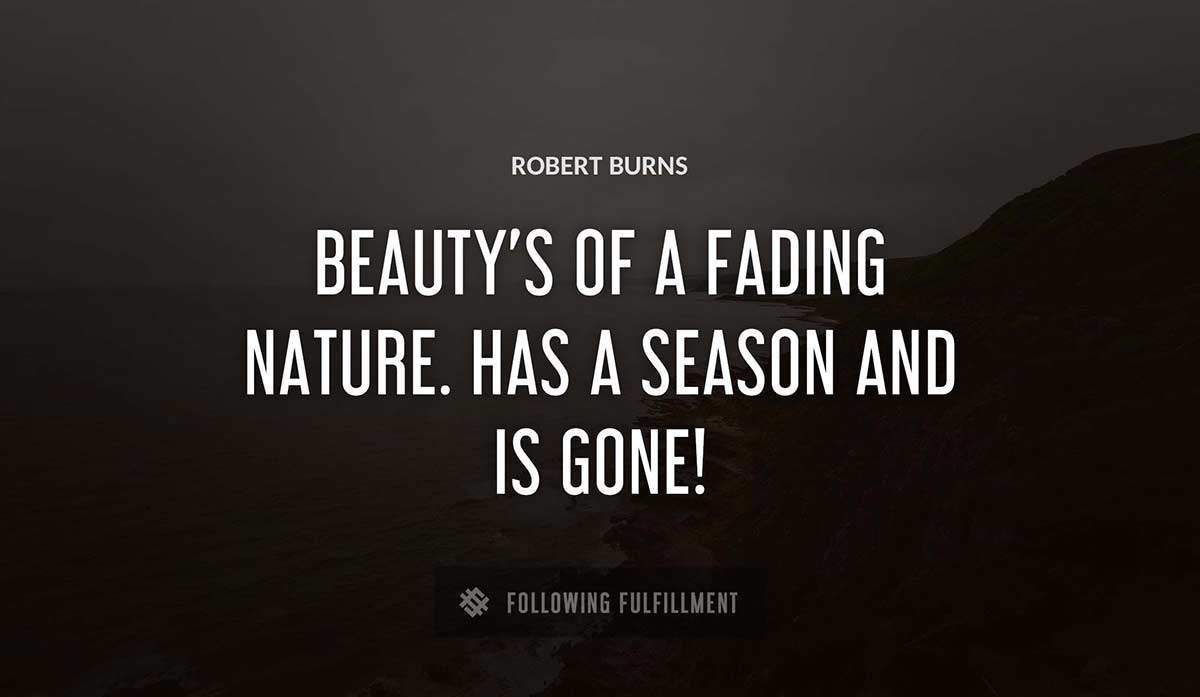 beauty s of a fading nature has a season and is gone Robert Burns quote