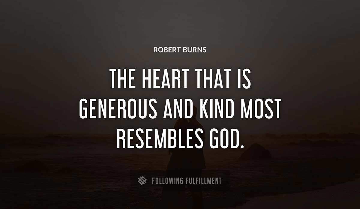 the heart that is generous and kind most resembles god Robert Burns quote