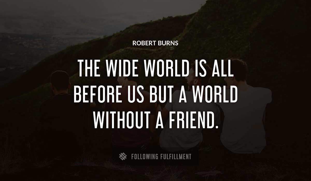 the wide world is all before us but a world without a friend Robert Burns quote