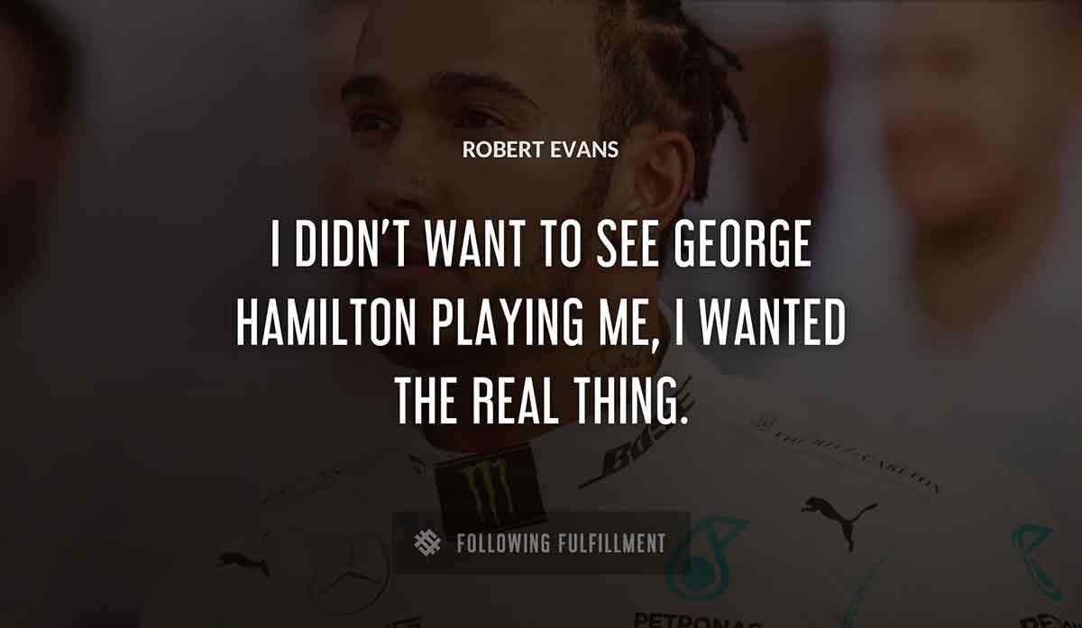 i didn t want to see george hamilton playing me i wanted the real thing Robert Evans quote