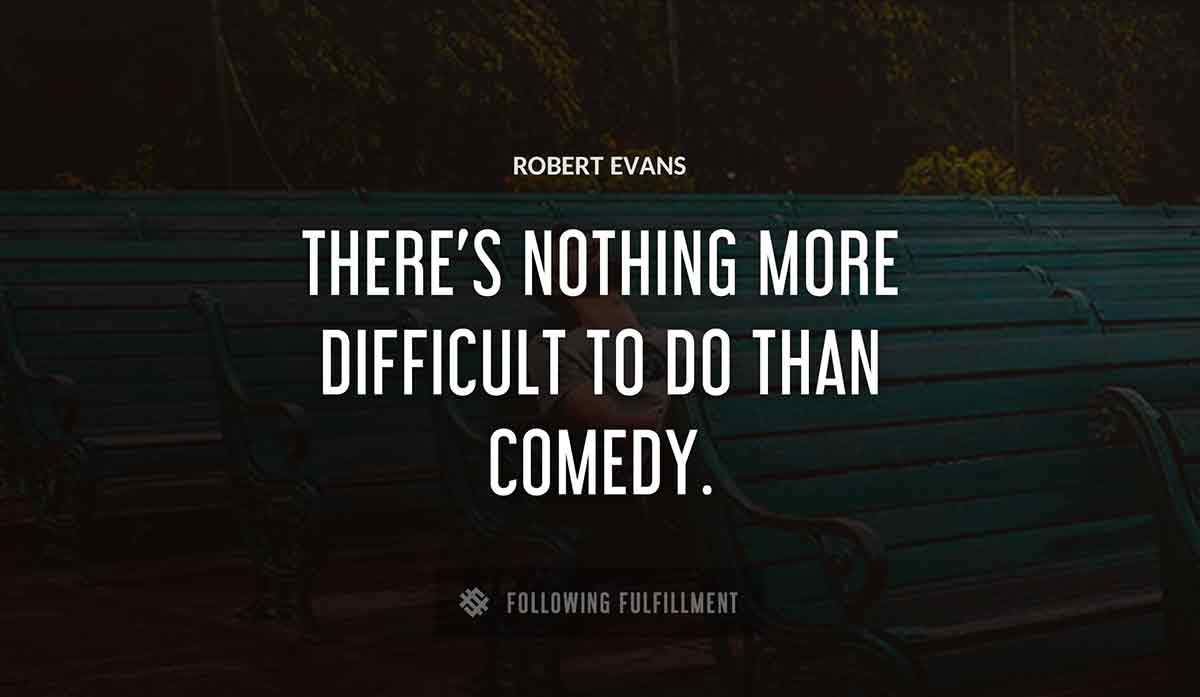 there s nothing more difficult to do than comedy Robert Evans quote