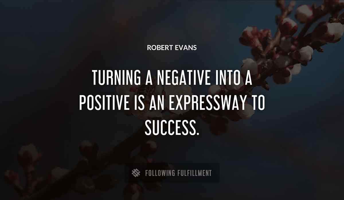 turning a negative into a positive is an expressway to success Robert Evans quote