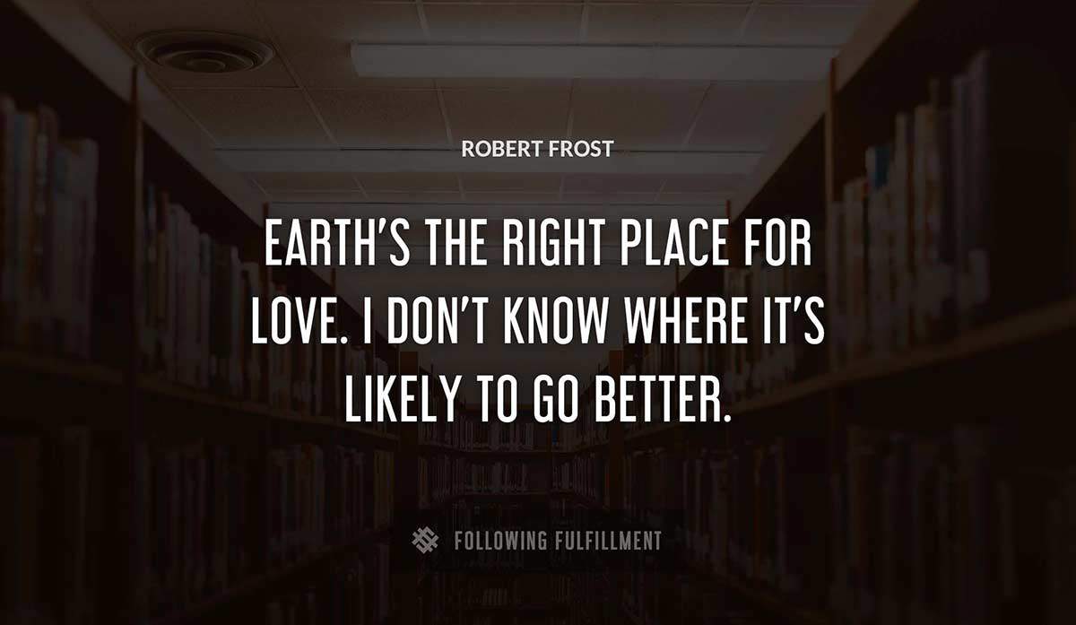 earth s the right place for love i don t know where it s likely to go better Robert Frost quote