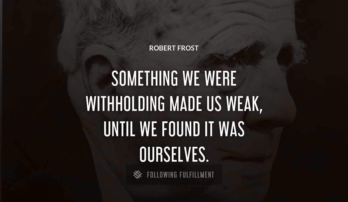 something we were withholding made us weak until we found it was ourselves Robert Frost quote