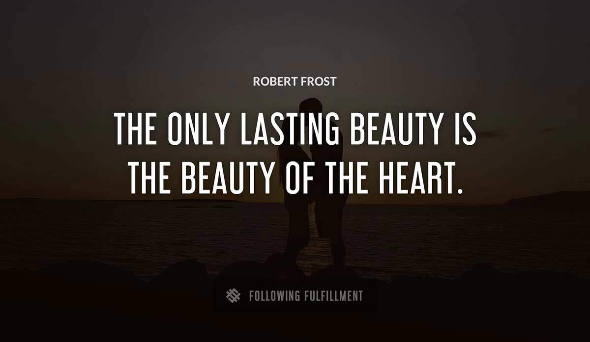 the only lasting beauty is the beauty of the heart Robert Frost quote