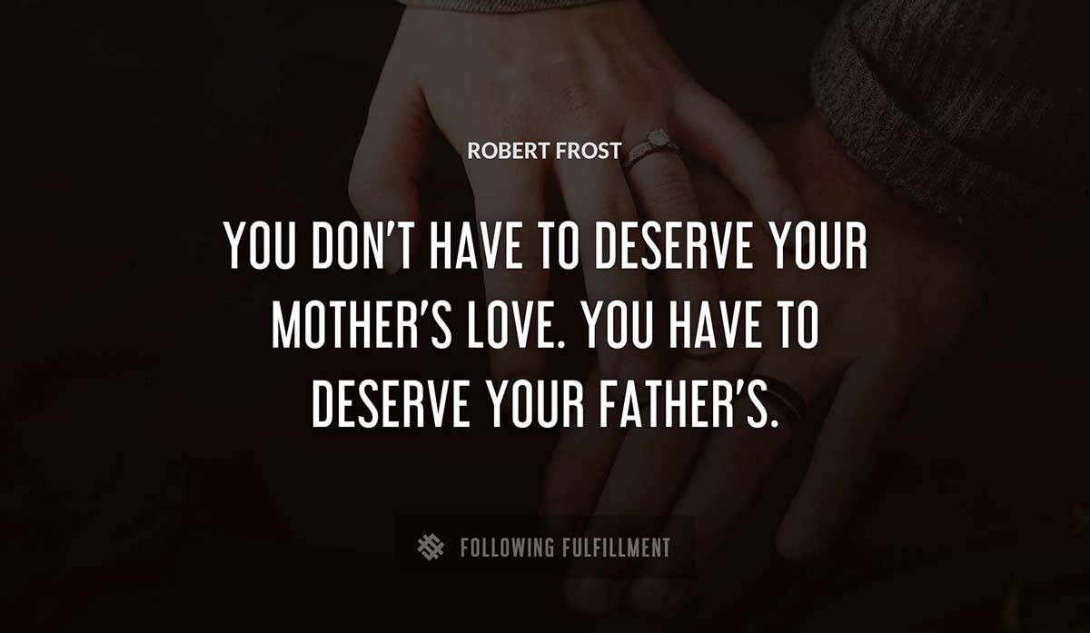 you don t have to deserve your mother s love you have to deserve your father s Robert Frost quote