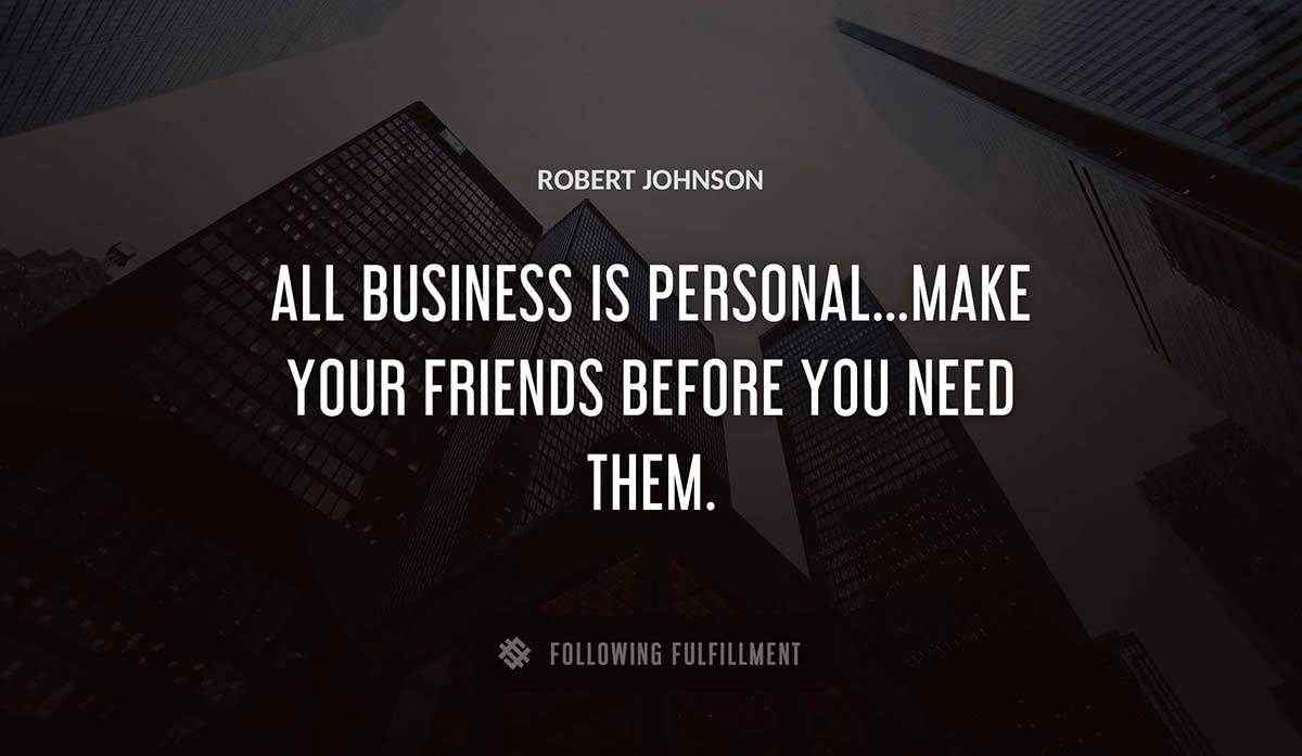 all business is personal make your friends before you need them Robert Johnson quote