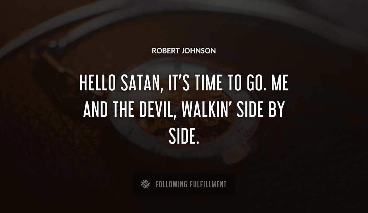 hello satan it s time to go me and the devil walkin side by side Robert Johnson quote