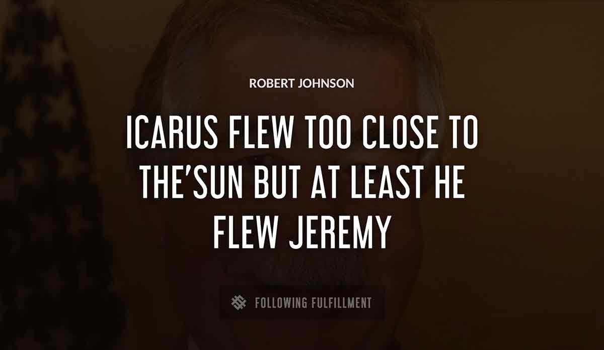 icarus flew too close to the sun but at least he flew jeremy Robert Johnson quote