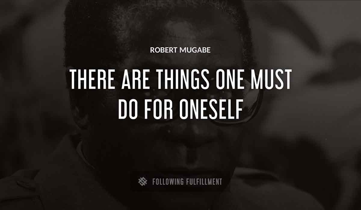 there are things one must do for oneself Robert Mugabe quote