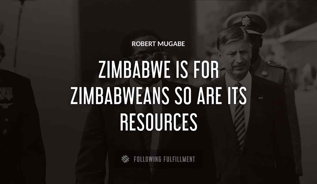 zimbabwe is for zimbabweans so are its resources Robert Mugabe quote