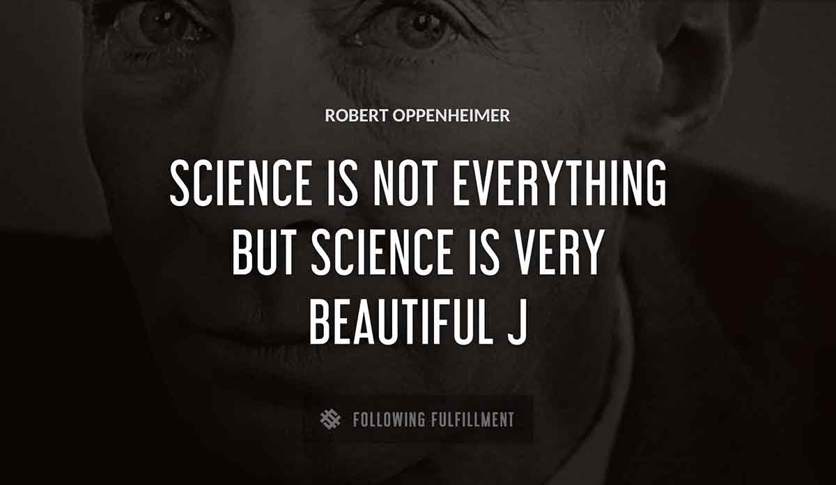 science is not everything but science is very beautiful j Robert Oppenheimer quote