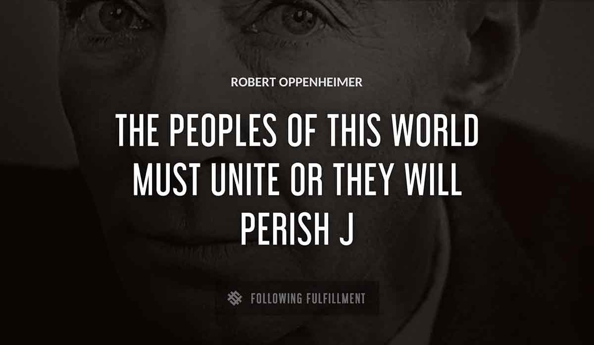 the peoples of this world must unite or they will perish j Robert Oppenheimer quote