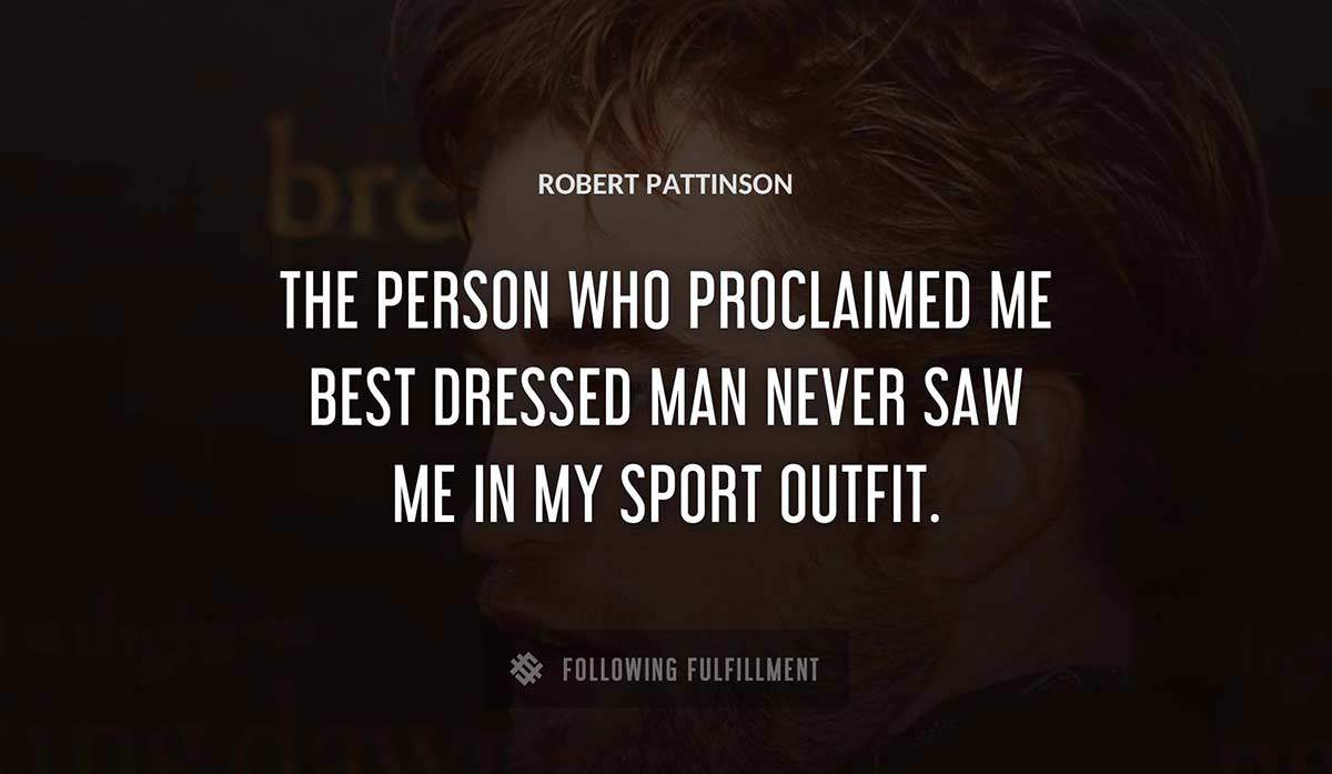 the person who proclaimed me best dressed man never saw me in my sport outfit Robert Pattinson quote