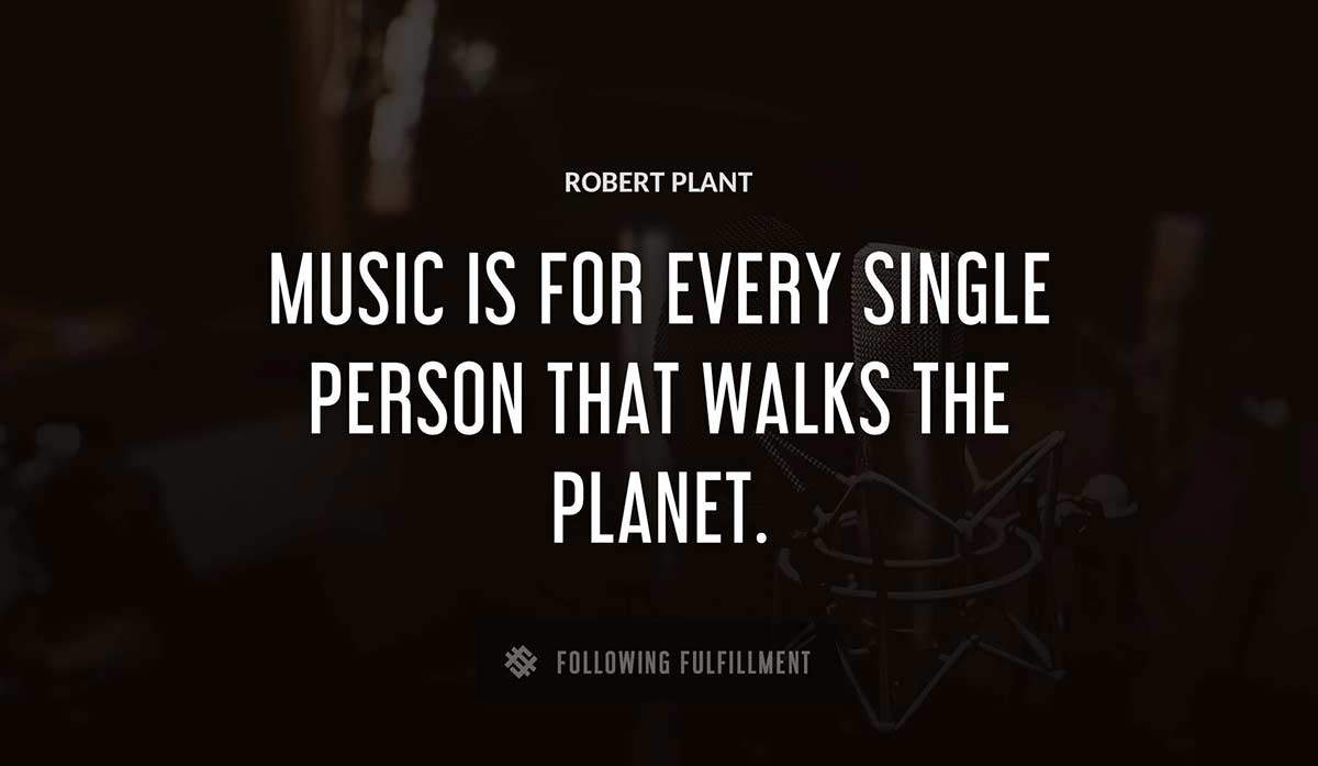 music is for every single person that walks the planet Robert Plant quote