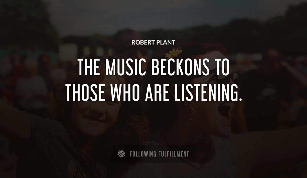 the music beckons to those who are listening Robert Plant quote