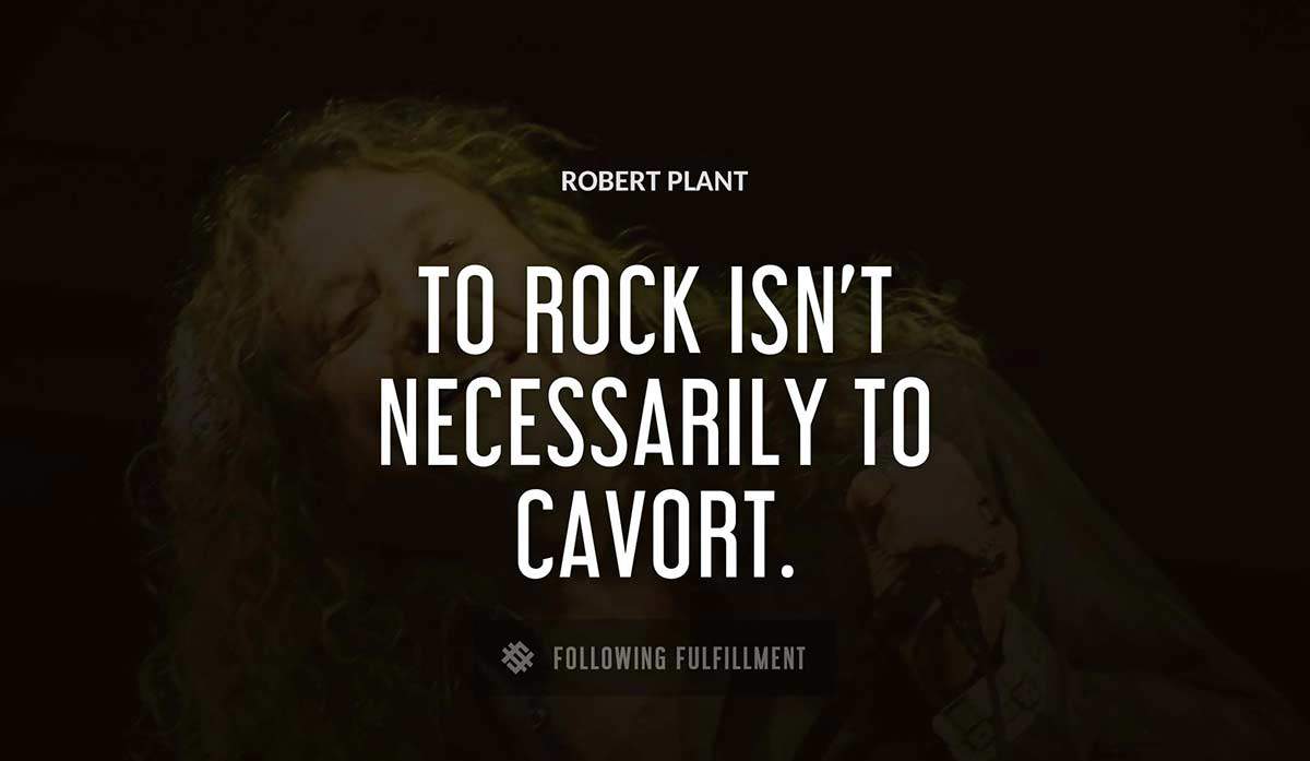 to rock isn t necessarily to cavort Robert Plant quote