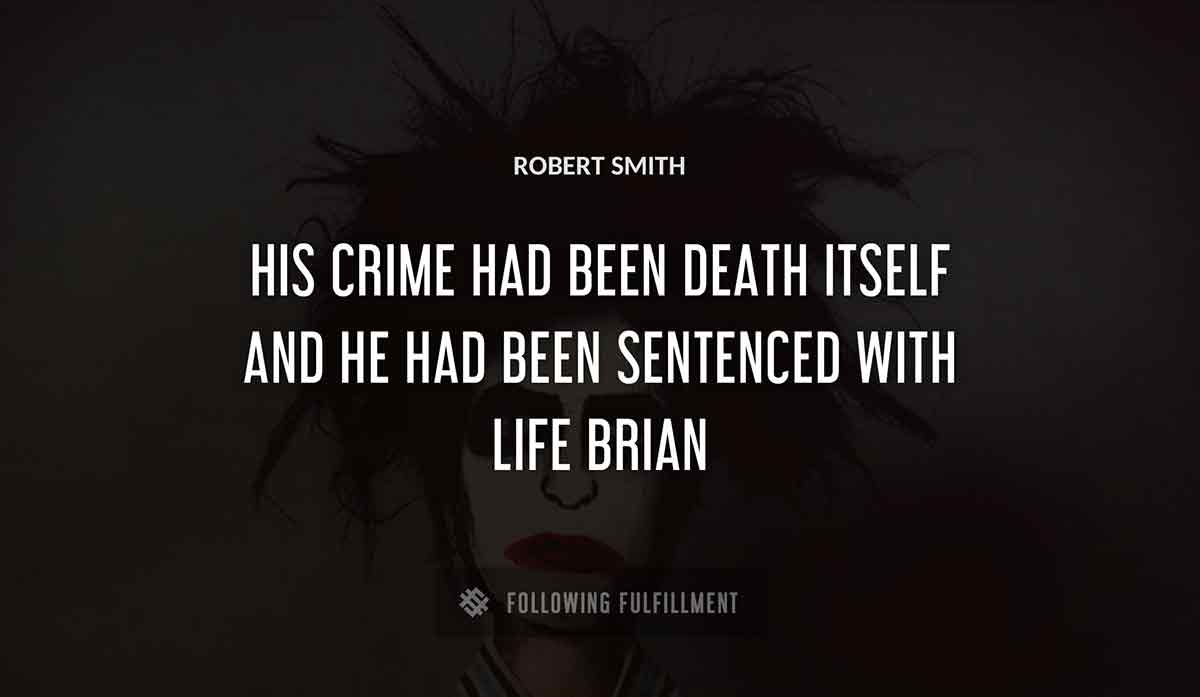 his crime had been death itself and he had been sentenced with life brian Robert Smith quote