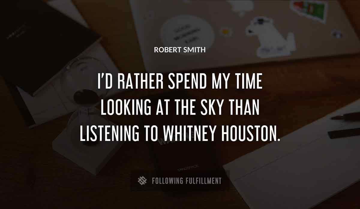 i d rather spend my time looking at the sky than listening to whitney houston Robert Smith quote