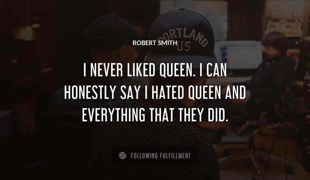 i never liked queen i can honestly say i hated queen and everything that they did Robert Smith quote