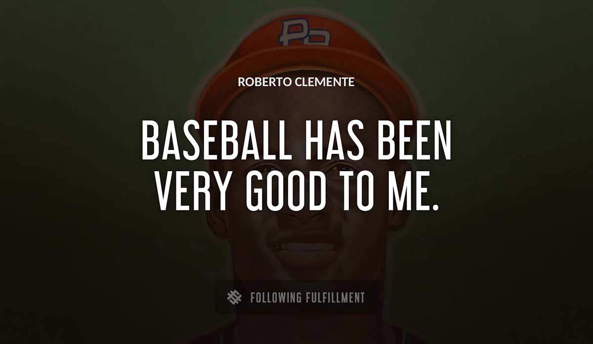 baseball has been very good to me Roberto Clemente quote