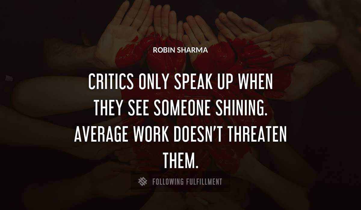 critics only speak up when they see someone shining average work doesn t threaten them Robin Sharma quote