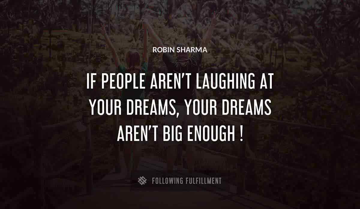 if people aren t laughing at your dreams your dreams aren t big enough Robin Sharma quote