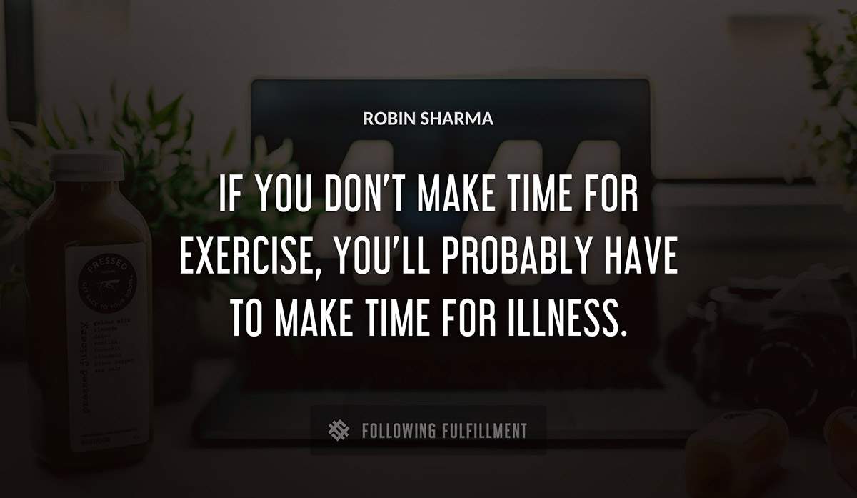 if you don t make time for exercise you ll probably have to make time for illness Robin Sharma quote