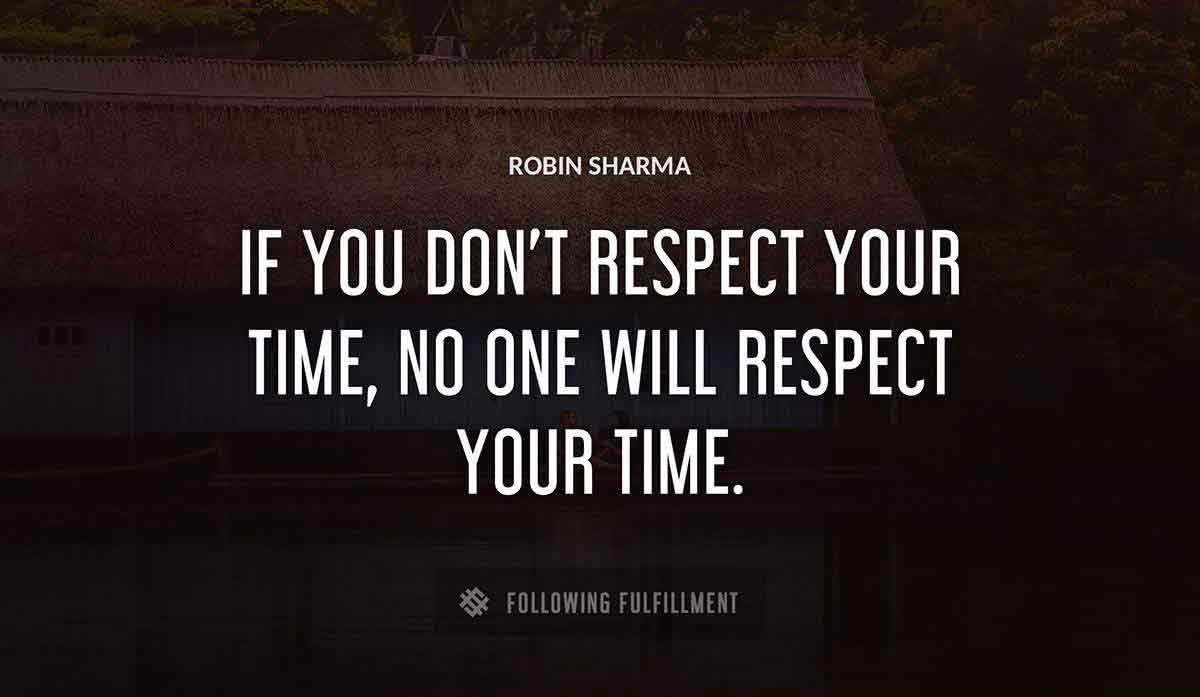 if you don t respect your time no one will respect your time Robin Sharma quote