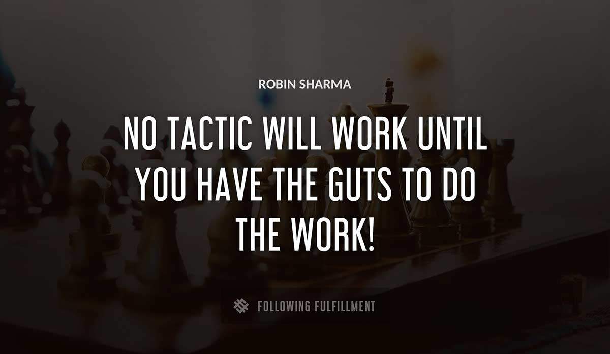 no tactic will work until you have the guts to do the work Robin Sharma quote