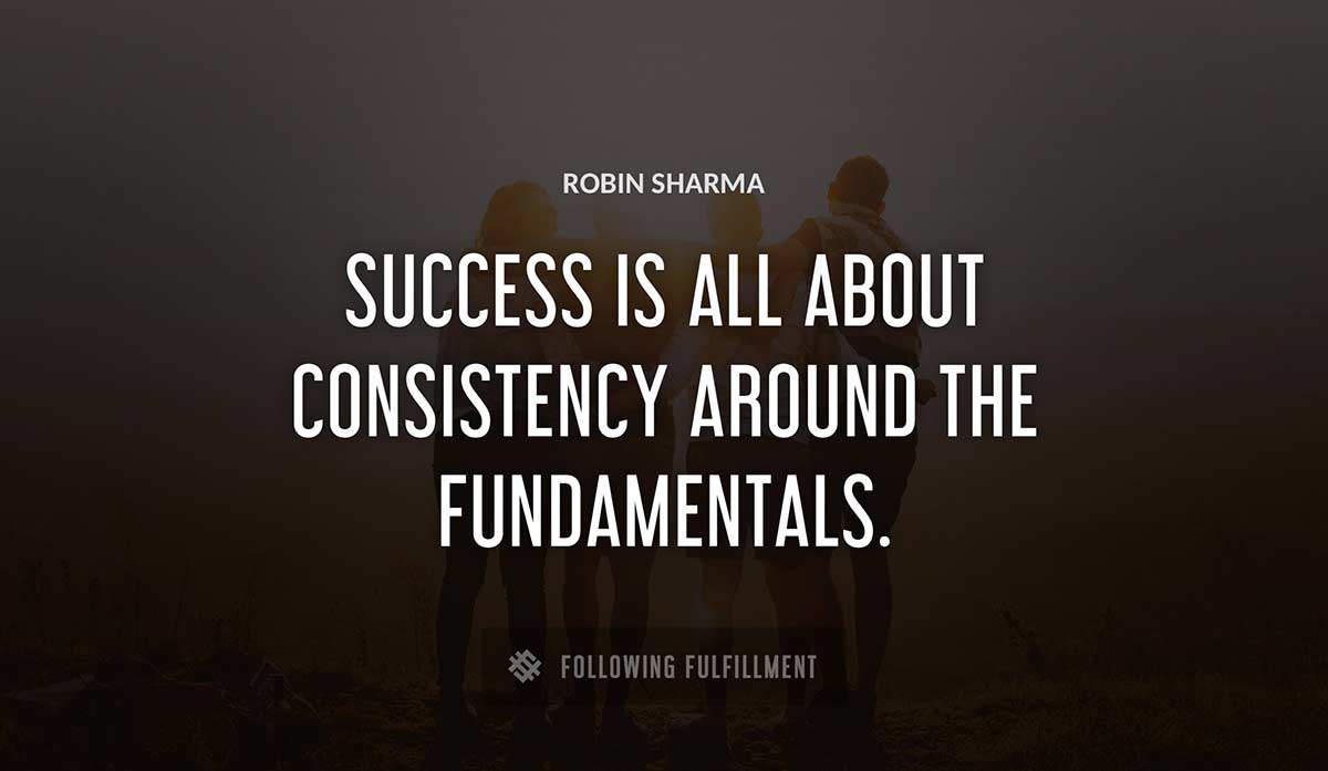 success is all about consistency around the fundamentals Robin Sharma quote