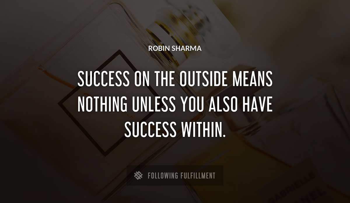 success on the outside means nothing unless you also have success within Robin Sharma quote