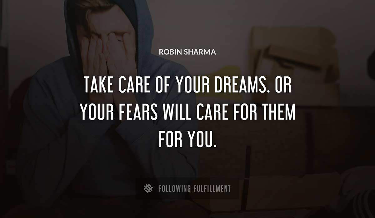 take care of your dreams or your fears will care for them for you Robin Sharma quote