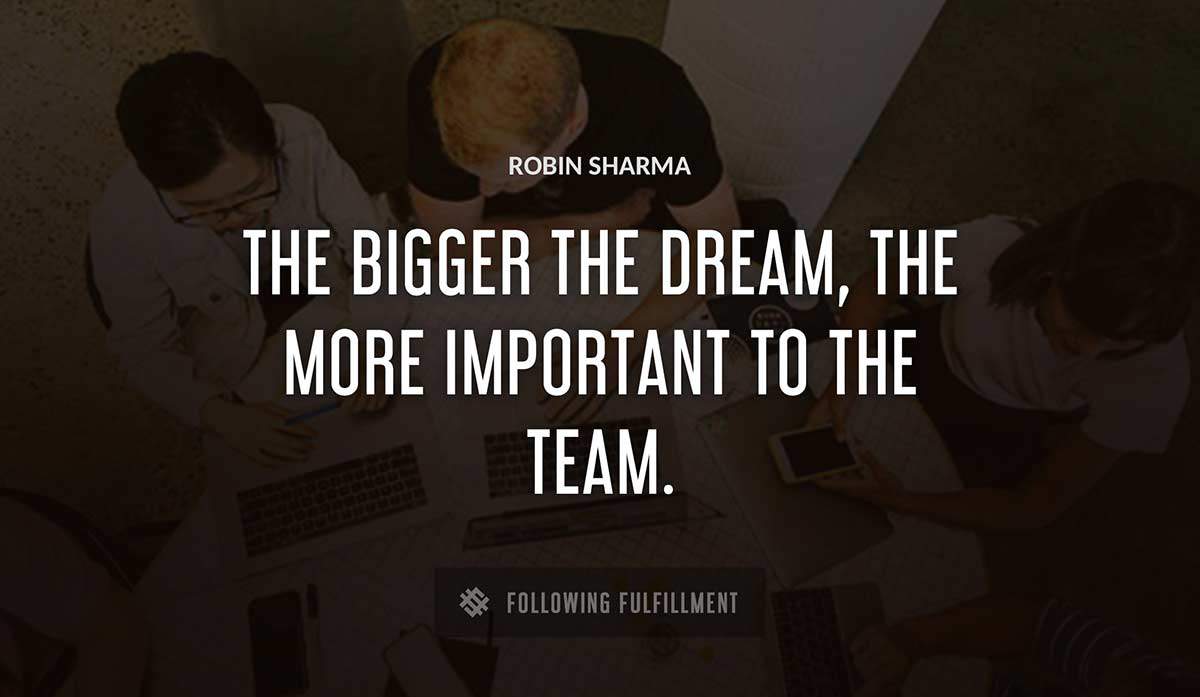 the bigger the dream the more important to the team Robin Sharma quote