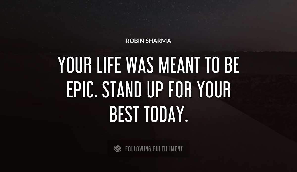 your life was meant to be epic stand up for your best today Robin Sharma quote