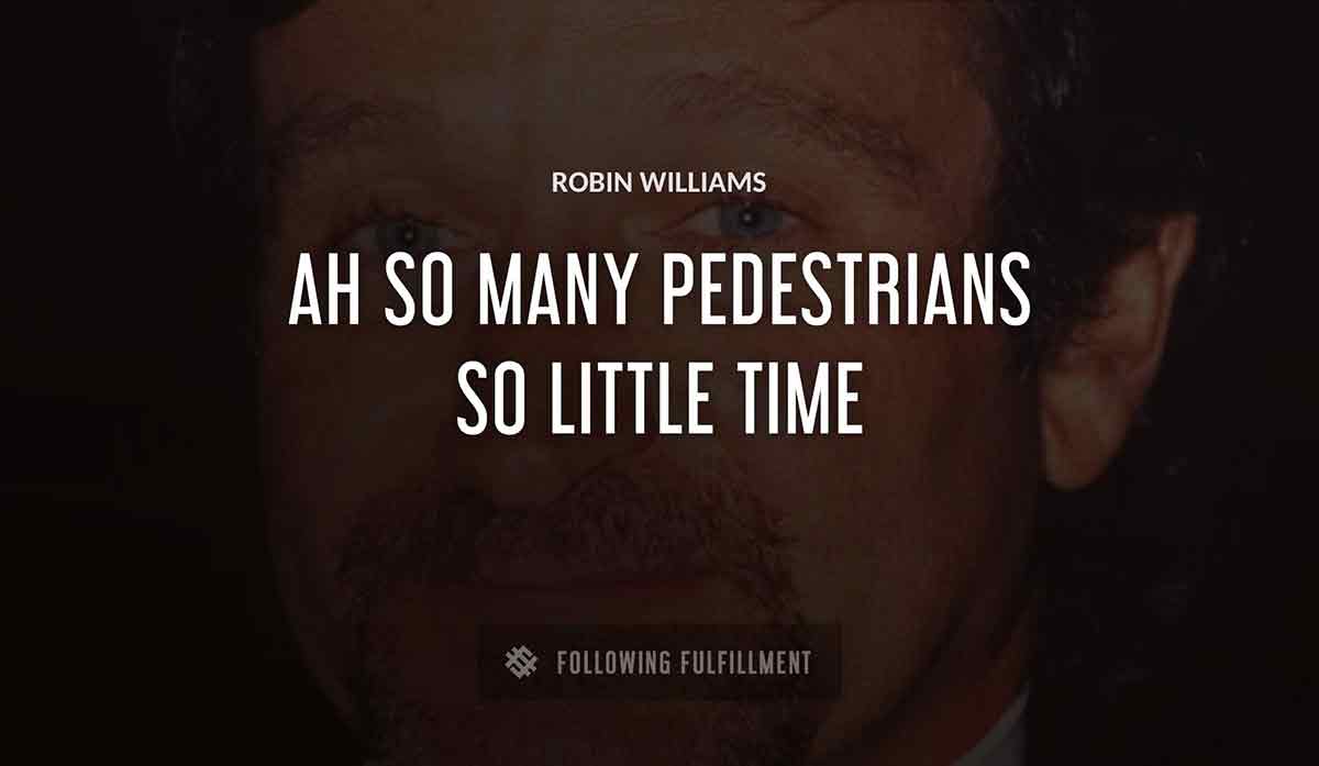 ah so many pedestrians so little time Robin Williams quote