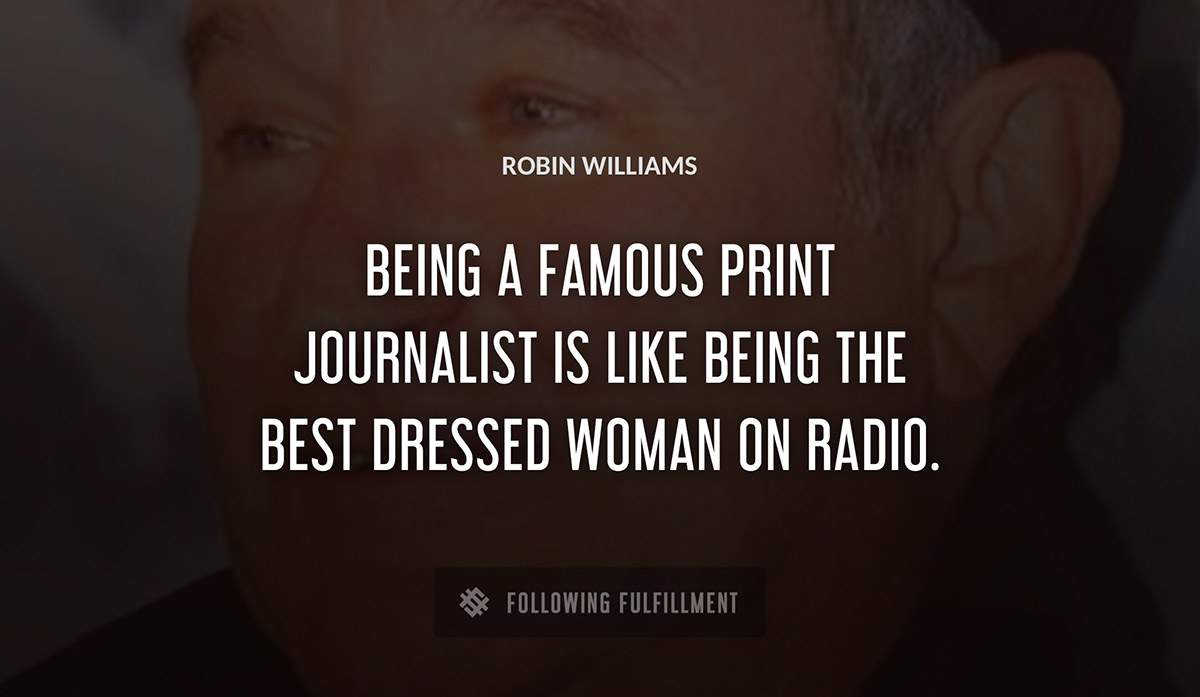 being a famous print journalist is like being the best dressed woman on radio Robin Williams quote