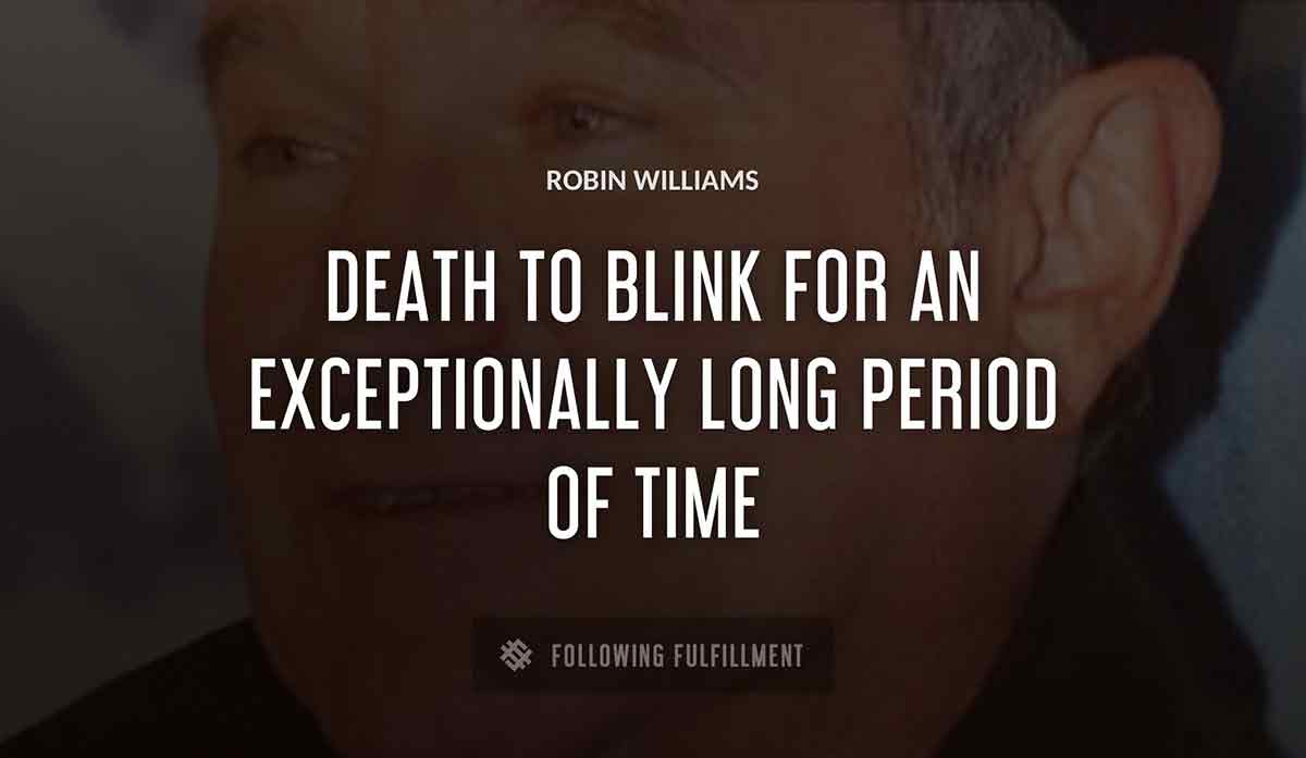death to blink for an exceptionally long period of time Robin Williams quote