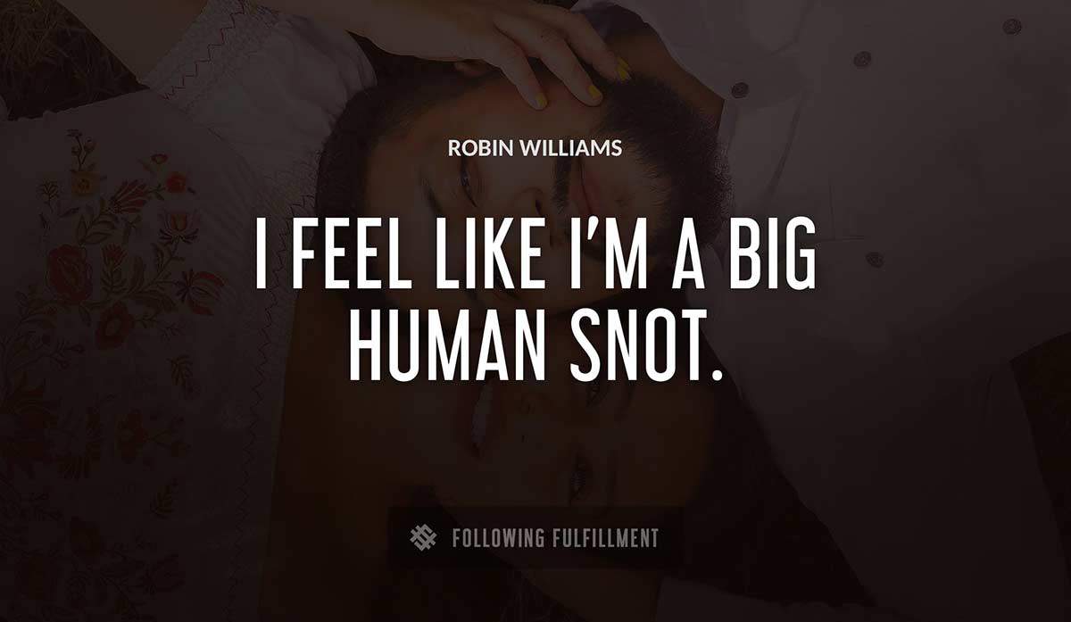 i feel like i m a big human snot Robin Williams quote