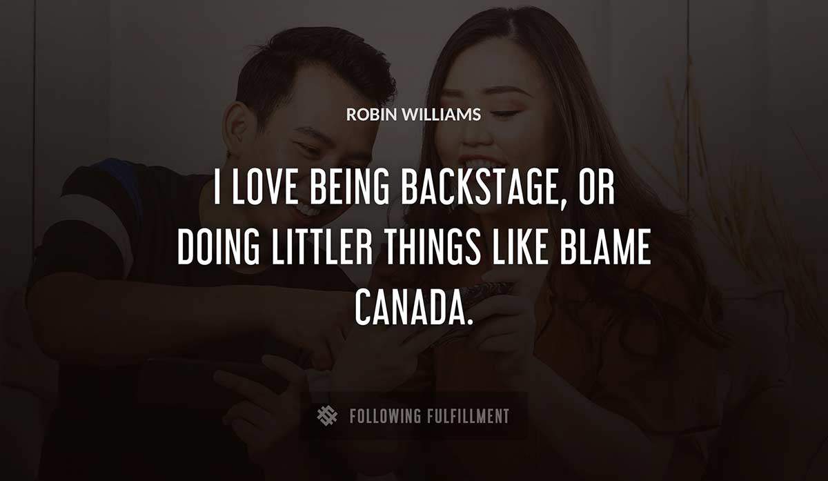 i love being backstage or doing littler things like blame canada Robin Williams quote