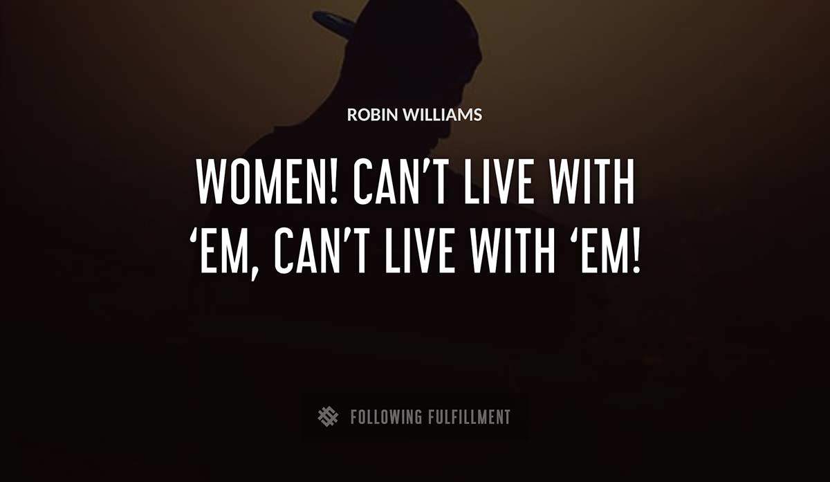 women can t live with em can t live with em Robin Williams quote