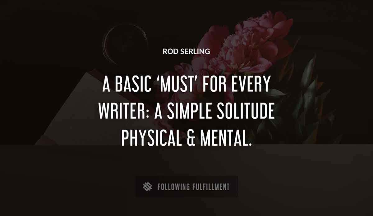 a basic must for every writer a simple solitude physical mental Rod Serling quote