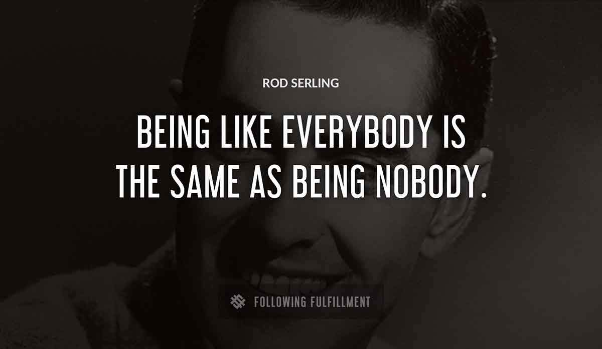 being like everybody is the same as being nobody Rod Serling quote