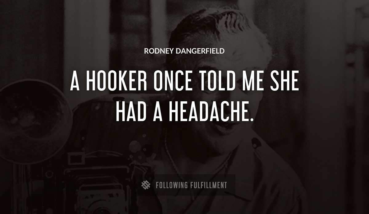 a hooker once told me she had a headache Rodney Dangerfield quote